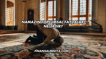 Namazın Toplumsal Faydaları Nelerdir?