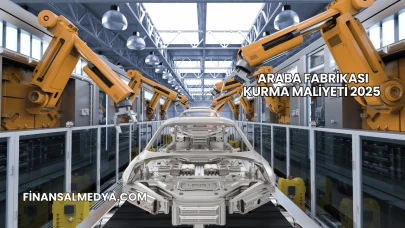 Araba Fabrikası Kurma Maliyeti 2025