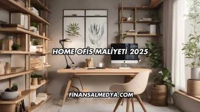 Home Ofis Maliyeti 2025