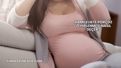 Hamilelikte Porçöz Zehirlenmesi Nasıl Geçer?