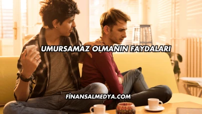 Umursamaz Olmanın Faydaları