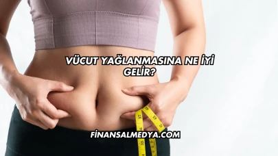 Vücut Yağlanmasına Ne İyi Gelir?
