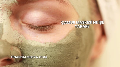 Çamur Maskesi Ne İşe Yarar?