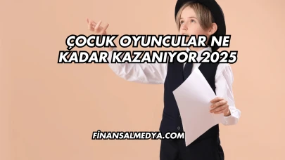 Çocuk Oyuncular Ne Kadar Kazanıyor 2025