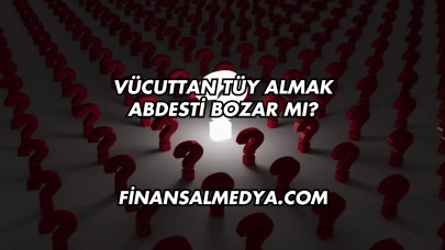 Vücuttan Tüy Almak Abdesti Bozar mı?