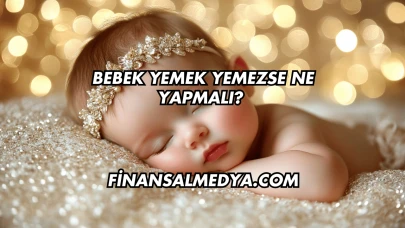 Bebek Yemek Yemezse Ne Yapmalı?