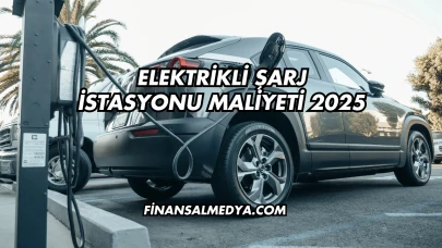 Elektrikli Şarj İstasyonu Maliyeti 2025