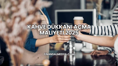 Kahve Dükkanı Açma Maliyeti 2025