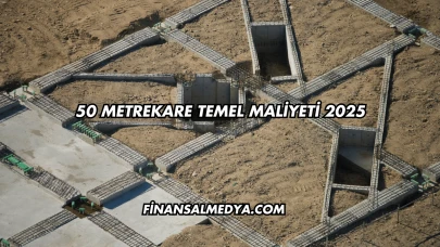50 Metrekare Temel Maliyeti 2025