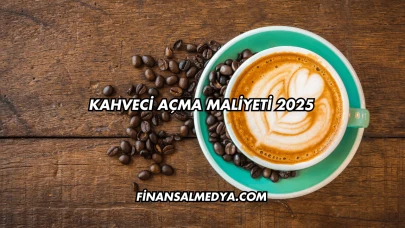 Kahveci Açma Maliyeti 2025