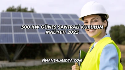 500 kW Güneş Santrali Kurulum Maliyeti 2025