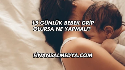 15 Günlük Bebek Grip Olursa Ne Yapmalı?