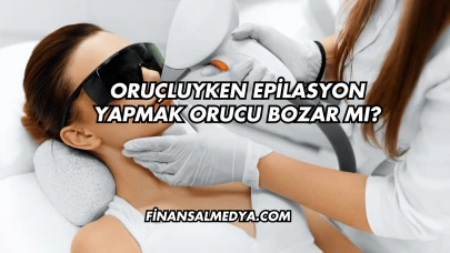 Oruçluyken Epilasyon Yapmak Orucu Bozar mı?