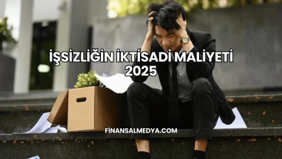 İşsizliğin İktisadi Maliyeti 2025