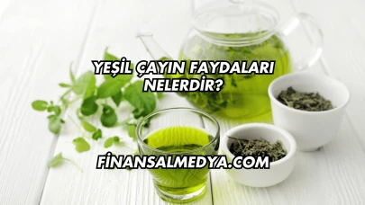 Yeşil Çayın Faydaları Nelerdir?