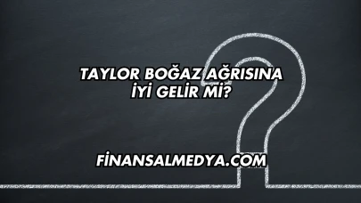 Taylor Boğaz Ağrısına İyi Gelir mi?
