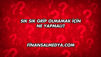 Sık Sık Grip Olmamak İçin Ne Yapmalı?