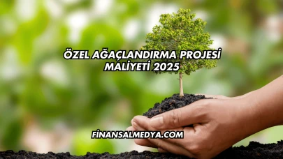 Özel Ağaçlandırma Projesi Maliyeti 2025