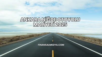 Ankara Niğde Otoyolu Maliyeti 2025