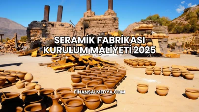 Seramik Fabrikası Kurulum Maliyeti 2025