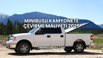Minibüsü Kamyonete Çevirme Maliyeti 2025
