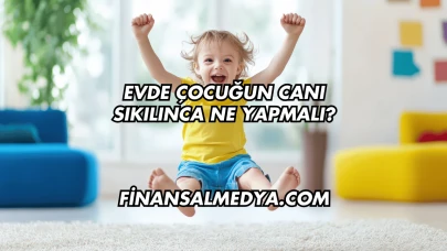 Evde Çocuğun Canı Sıkılınca Ne Yapmalı?