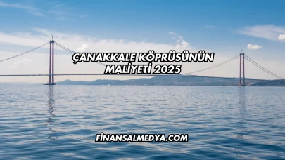 Çanakkale Köprüsünün Maliyeti 2025