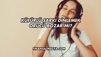 Küfürlü Şarkı Dinlemek Orucu Bozar mı?