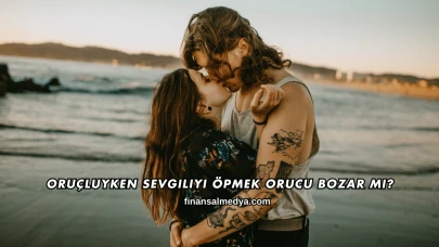 Oruçluyken Sevgiliyi Öpmek Orucu Bozar mı?