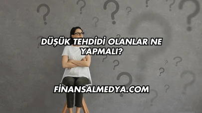 Düşük Tehdidi Olanlar Ne Yapmalı?