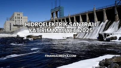 Hidroelektrik Santrali Yatırım Maliyeti 2025