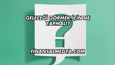 Geleceği Görmek İçin Ne Yapmalı?