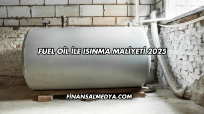 Fuel Oil İle Isınma Maliyeti 2025
