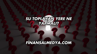 Su Toplayan Yere Ne Yapmalı?