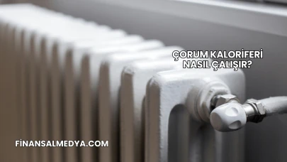Çorum Kaloriferi Nasıl Çalışır?