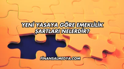 Yeni Yasaya Göre Emeklilik Şartları Nelerdir?