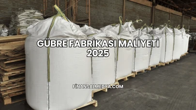 Gübre Fabrikası Maliyeti 2025