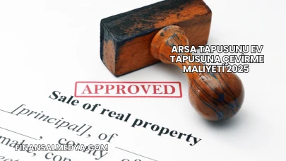 Arsa Tapusunu Ev Tapusuna Çevirme Maliyeti 2025