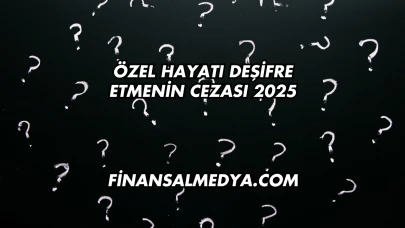 Özel Hayatı Deşifre Etmenin Cezası 2025
