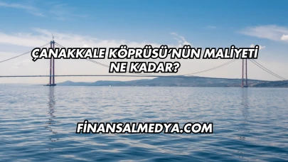 Çanakkale Köprüsü’nün Maliyeti Ne Kadar?