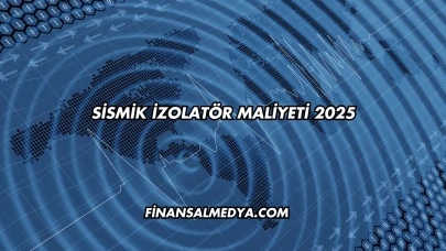 Sismik İzolatör Maliyeti 2025