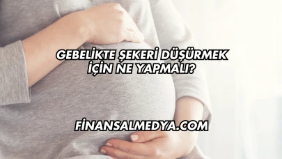 Gebelikte Şekeri Düşürmek İçin Ne Yapmalı?