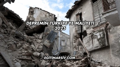 Depremin Türkiye'ye Maliyeti 2025
