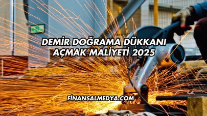Demir Doğrama Dükkanı Açmak Maliyeti 2025
