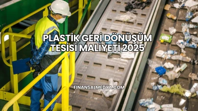Plastik Geri Dönüşüm Tesisi Maliyeti 2025