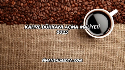 Kahve Dükkanı Açma Maliyeti 2025