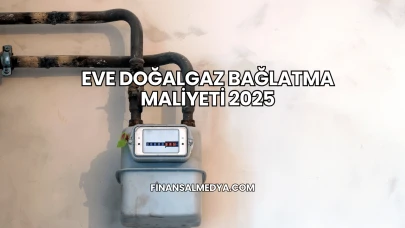 Eve Doğalgaz Bağlatma Maliyeti 2025