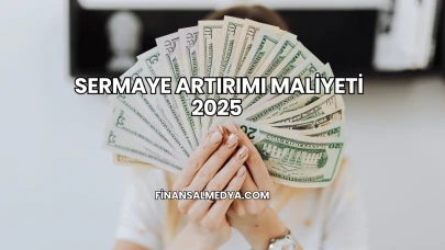 Sermaye Artırımı Maliyeti 2025