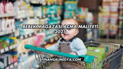 Bebek Mağazası Açma Maliyeti 2025
