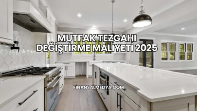 Mutfak Tezgahı Değiştirme Maliyeti 2025